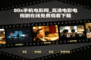 80s手机电影网_高清电影电视剧在线免费观看下载
