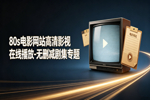 80s电影网站高清影视在线播放 - 无删减剧集专题