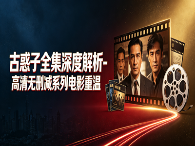 古惑子全集深度解析-高清无删减系列电影重温