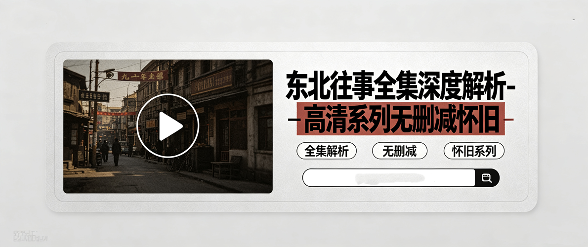 东北往事全集深度解析-高清系列无删减怀旧