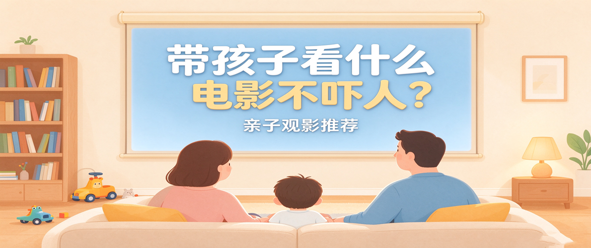 带孩子看什么电影不吓人？亲子观影推荐